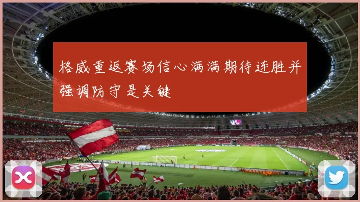 格威重返赛场信心满满期待连胜并强调防守是关键