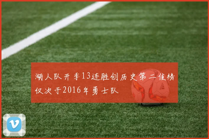 湖人队开季13连胜创历史第二佳绩仅次于2016年勇士队