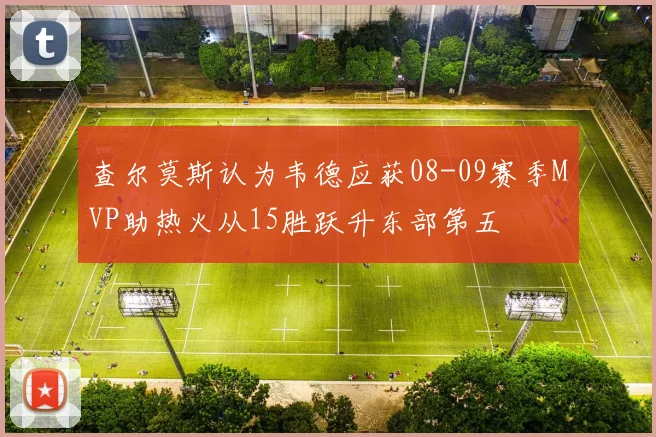 查尔莫斯认为韦德应获08-09赛季MVP助热火从15胜跃升东部第五