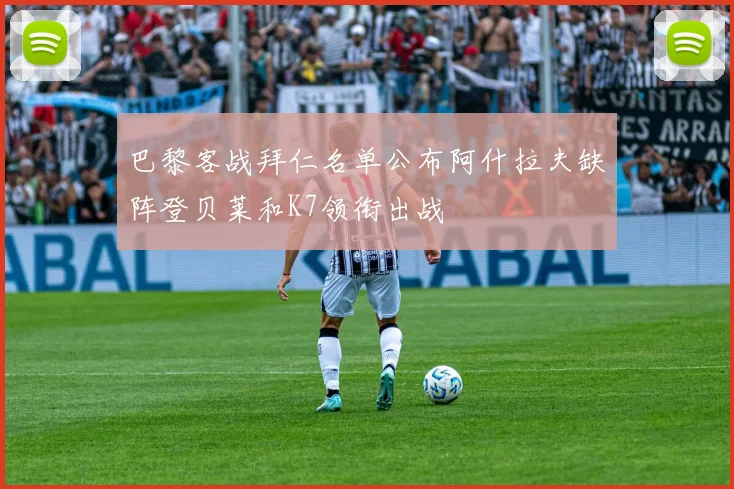 巴黎客战拜仁名单公布阿什拉夫缺阵登贝莱和K7领衔出战