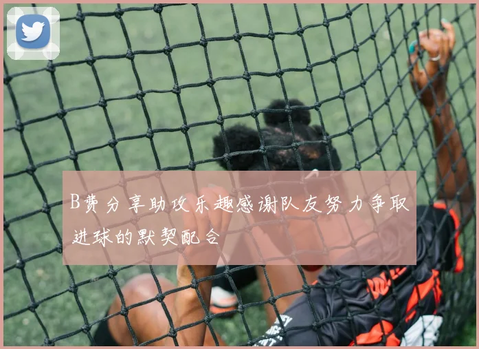 B费分享助攻乐趣感谢队友努力争取进球的默契配合